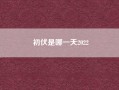 初伏是哪一天2022（2021年初伏是哪一天 2021年初伏是哪天）