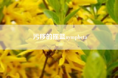 污秽的摇篮nympheta？污秽摇篮 的 nymphetamine是什么意思？