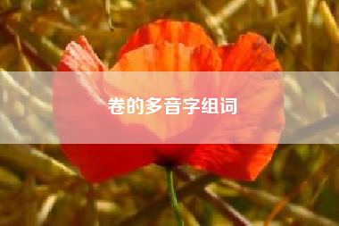 卷的多音字组词（多音字注音病组词）